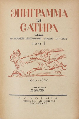 Эпиграмма и сатира. Из истории литературной борьбы XIX века / Сост. В. Орлов, А. Островский; худож. оформ. А.Н. Самохвалова. [В 2 т.]. Т. 1–2. М.; Л.: Academia, 1931–1932.
